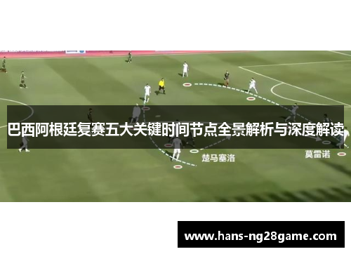 巴西阿根廷复赛五大关键时间节点全景解析与深度解读 巴西阿根廷复赛五大关键时间节点全景解析与深度解读