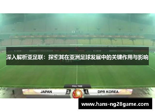 深入解析亚足联：探索其在亚洲足球发展中的关键作用与影响
