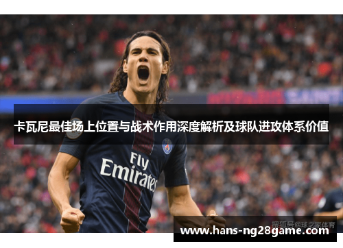 卡瓦尼最佳场上位置与战术作用深度解析及球队进攻体系价值 卡瓦尼最佳场上位置与战术作用深度解析及球队进攻体系价值