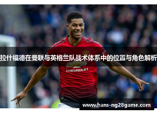 拉什福德在曼联与英格兰队战术体系中的位置与角色解析 拉什福德在曼联与英格兰队战术体系中的位置与角色解析