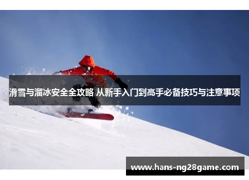 滑雪与溜冰安全全攻略 从新手入门到高手必备技巧与注意事项