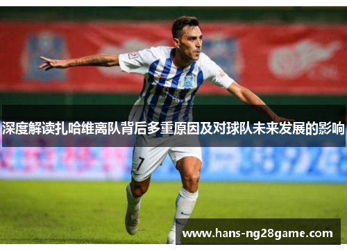 深度解读扎哈维离队背后多重原因及对球队未来发展的影响 深度解读扎哈维离队背后多重原因及对球队未来发展的影响
