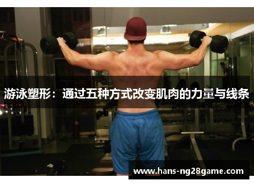 游泳塑形：通过五种方式改变肌肉的力量与线条
