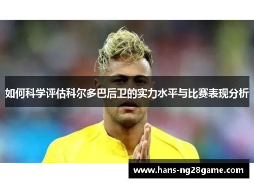 如何科学评估科尔多巴后卫的实力水平与比赛表现分析 如何科学评估科尔多巴后卫的实力水平与比赛表现分析