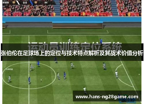 张伯伦在足球场上的定位与技术特点解析及其战术价值分析