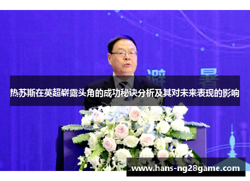 热苏斯在英超崭露头角的成功秘诀分析及其对未来表现的影响
