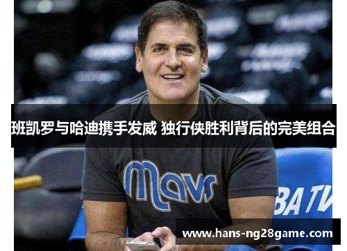 班凯罗与哈迪携手发威 独行侠胜利背后的完美组合