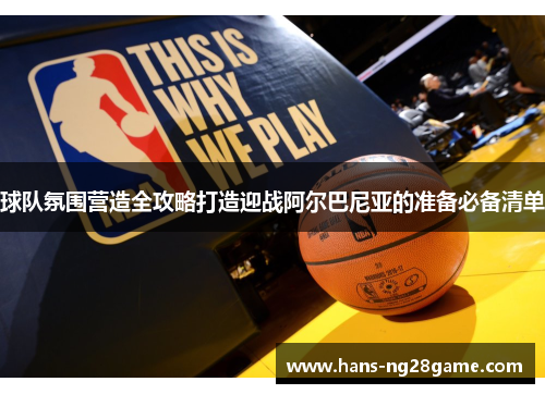 球队氛围营造全攻略打造迎战阿尔巴尼亚的准备必备清单 球队氛围营造全攻略打造迎战阿尔巴尼亚的准备必备清单