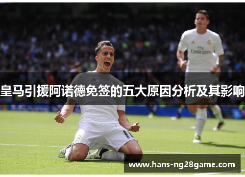 皇马引援阿诺德免签的五大原因分析及其影响