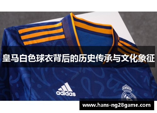 皇马白色球衣背后的历史传承与文化象征