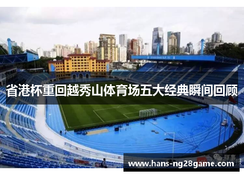 省港杯重回越秀山体育场五大经典瞬间回顾 省港杯重回越秀山体育场五大经典瞬间回顾