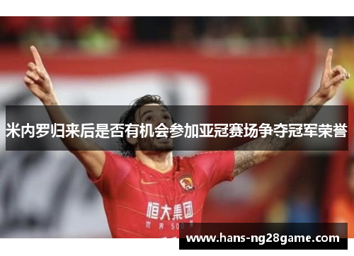 米内罗归来后是否有机会参加亚冠赛场争夺冠军荣誉 米内罗归来后是否有机会参加亚冠赛场争夺冠军荣誉
