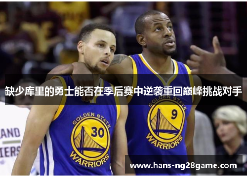 缺少库里的勇士能否在季后赛中逆袭重回巅峰挑战对手 缺少库里的勇士能否在季后赛中逆袭重回巅峰挑战对手