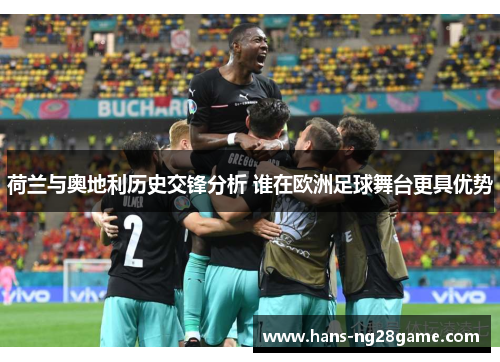 荷兰与奥地利历史交锋分析 谁在欧洲足球舞台更具优势