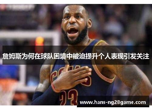 詹姆斯为何在球队困境中被迫提升个人表现引发关注