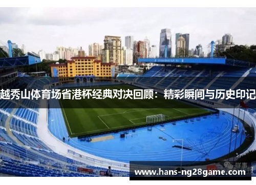 越秀山体育场省港杯经典对决回顾：精彩瞬间与历史印记