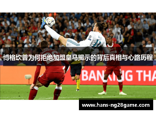 博格坎普为何拒绝加盟皇马揭示的背后真相与心路历程
