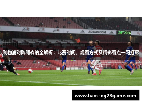 利物浦对阵阿森纳全解析：比赛时间、观看方式及精彩看点一网打尽