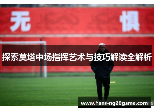 探索莫塔中场指挥艺术与技巧解读全解析