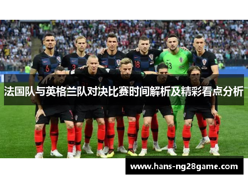 法国队与英格兰队对决比赛时间解析及精彩看点分析 法国队与英格兰队对决比赛时间解析及精彩看点分析