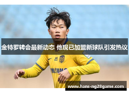 金特罗转会最新动态 他现已加盟新球队引发热议