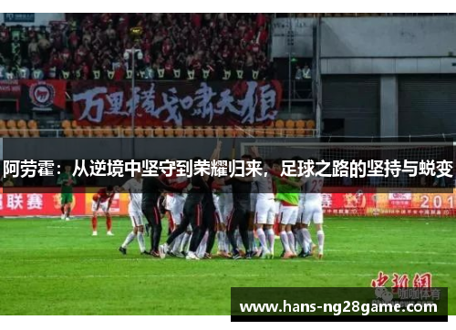 阿劳霍:从逆境中坚守到荣耀归来,足球之路的坚持与蜕变 阿劳霍:从逆境中坚守到荣耀归来,足球之路的坚持与蜕变