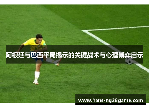 阿根廷与巴西平局揭示的关键战术与心理博弈启示