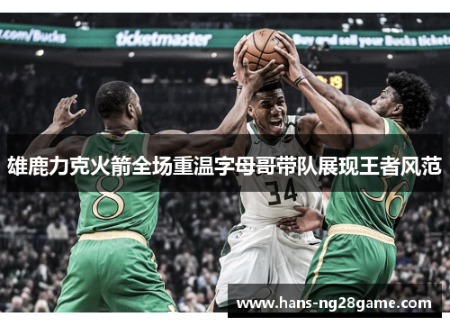雄鹿力克火箭全场重温字母哥带队展现王者风范 雄鹿力克火箭全场重温字母哥带队展现王者风范