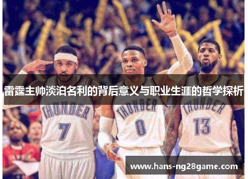 雷霆主帅淡泊名利的背后意义与职业生涯的哲学探析 雷霆主帅淡泊名利的背后意义与职业生涯的哲学探析