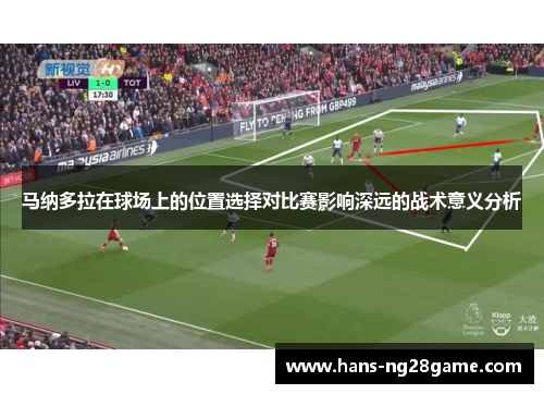 马纳多拉在球场上的位置选择对比赛影响深远的战术意义分析