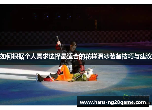 如何根据个人需求选择最适合的花样滑冰装备技巧与建议 如何根据个人需求选择最适合的花样滑冰装备技巧与建议