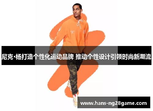 尼克·杨打造个性化运动品牌 推动个性设计引领时尚新潮流