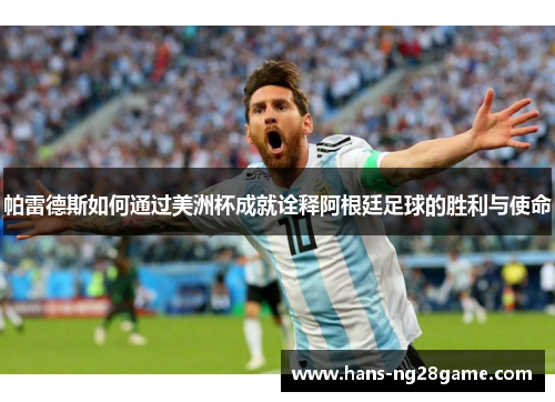 帕雷德斯如何通过美洲杯成就诠释阿根廷足球的胜利与使命 帕雷德斯如何通过美洲杯成就诠释阿根廷足球的胜利与使命