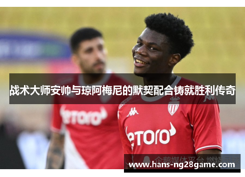 战术大师安帅与琼阿梅尼的默契配合铸就胜利传奇 战术大师安帅与琼阿梅尼的默契配合铸就胜利传奇