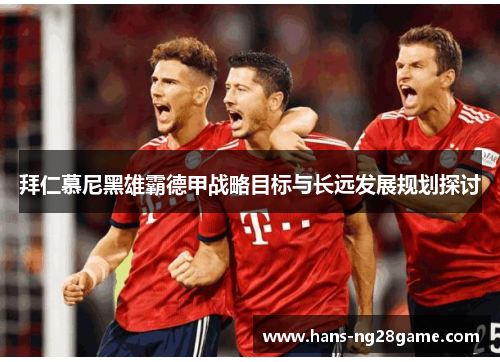 拜仁慕尼黑雄霸德甲战略目标与长远发展规划探讨 拜仁慕尼黑雄霸德甲战略目标与长远发展规划探讨