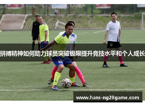 拼搏精神如何助力球员突破极限提升竞技水平和个人成长 拼搏精神如何助力球员突破极限提升竞技水平和个人成长
