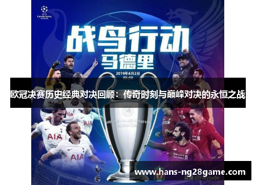 欧冠决赛历史经典对决回顾:传奇时刻与巅峰对决的永恒之战 欧冠决赛历史经典对决回顾:传奇时刻与巅峰对决的永恒之战