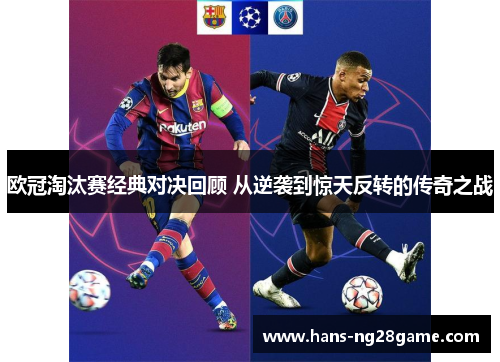欧冠淘汰赛经典对决回顾 从逆袭到惊天反转的传奇之战 欧冠淘汰赛经典对决回顾 从逆袭到惊天反转的传奇之战