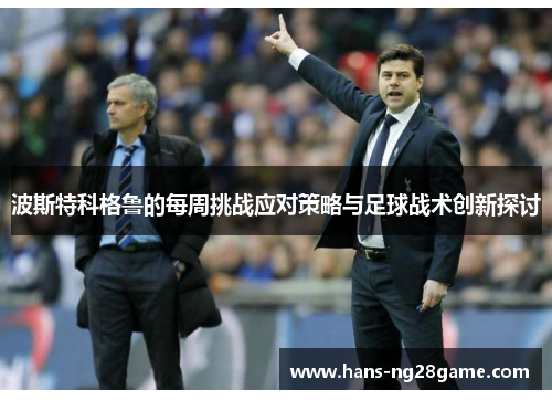 波斯特科格鲁的每周挑战应对策略与足球战术创新探讨 波斯特科格鲁的每周挑战应对策略与足球战术创新探讨