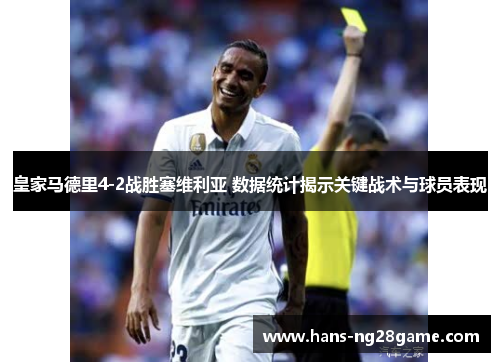皇家马德里4-2战胜塞维利亚 数据统计揭示关键战术与球员表现 皇家马德里4-2战胜塞维利亚 数据统计揭示关键战术与球员表现
