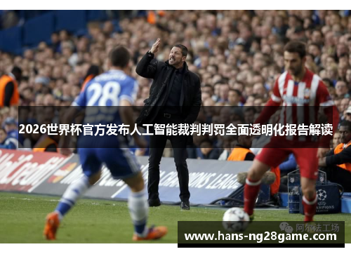 2026世界杯官方发布人工智能裁判判罚全面透明化报告解读 2026世界杯官方发布人工智能裁判判罚全面透明化报告解读