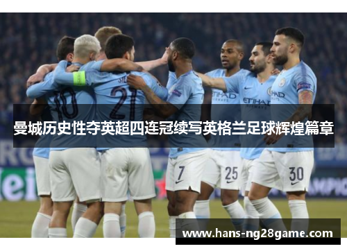 曼城历史性夺英超四连冠续写英格兰足球辉煌篇章