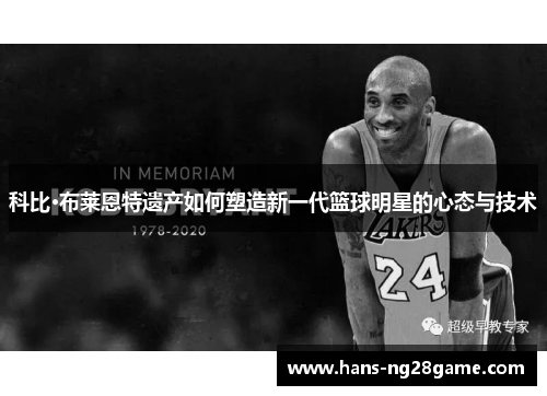 科比·布莱恩特遗产如何塑造新一代篮球明星的心态与技术