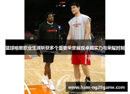 篮球明星职业生涯斩获多个重要荣誉展现卓越实力与荣耀时刻