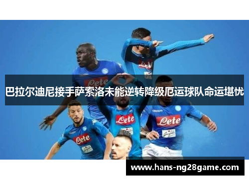 巴拉尔迪尼接手萨索洛未能逆转降级厄运球队命运堪忧 巴拉尔迪尼接手萨索洛未能逆转降级厄运球队命运堪忧