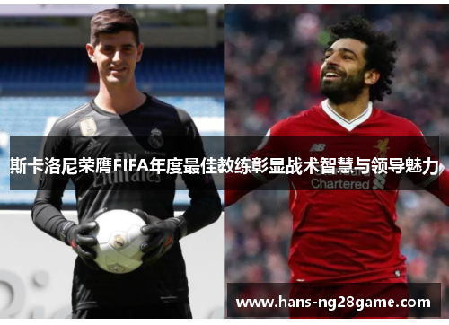 斯卡洛尼荣膺FIFA年度最佳教练彰显战术智慧与领导魅力 斯卡洛尼荣膺FIFA年度最佳教练彰显战术智慧与领导魅力