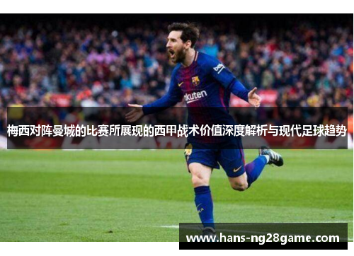 梅西对阵曼城的比赛所展现的西甲战术价值深度解析与现代足球趋势 梅西对阵曼城的比赛所展现的西甲战术价值深度解析与现代足球趋势